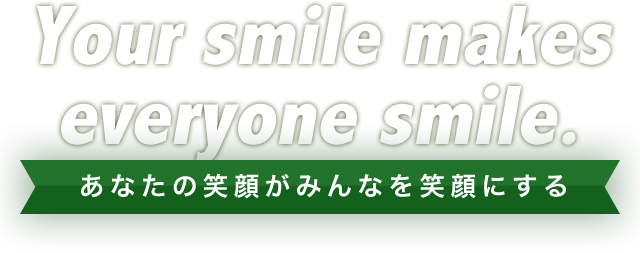 One smile makes everyone's Smile. ひとりの笑顔がみんなの笑顔になる